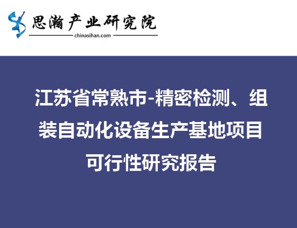 江苏常熟-精密检测、组米乐M6 M6米乐装自动化设备生产基地项目可行性研究报告(图1)